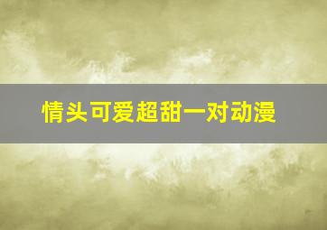 情头可爱超甜一对动漫