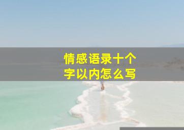 情感语录十个字以内怎么写