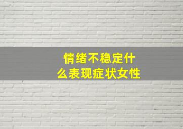 情绪不稳定什么表现症状女性