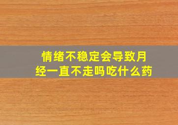 情绪不稳定会导致月经一直不走吗吃什么药