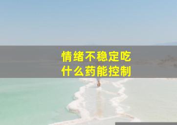 情绪不稳定吃什么药能控制