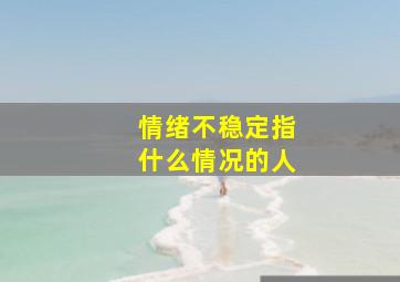 情绪不稳定指什么情况的人