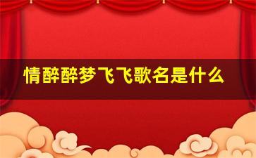 情醉醉梦飞飞歌名是什么