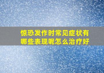 惊恐发作时常见症状有哪些表现呢怎么治疗好