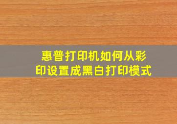 惠普打印机如何从彩印设置成黑白打印模式