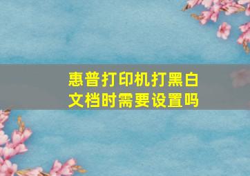 惠普打印机打黑白文档时需要设置吗