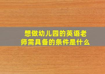 想做幼儿园的英语老师需具备的条件是什么