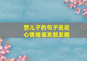 想儿子的句子说说心情短语发朋友圈