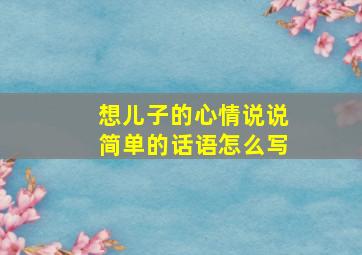 想儿子的心情说说简单的话语怎么写