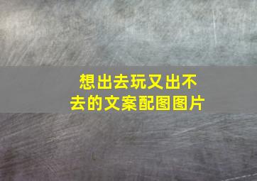 想出去玩又出不去的文案配图图片