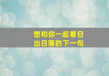 想和你一起看日出日落的下一句