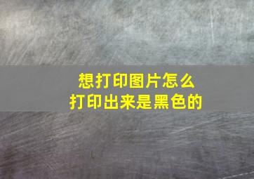 想打印图片怎么打印出来是黑色的