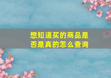 想知道买的商品是否是真的怎么查询