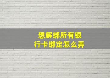 想解绑所有银行卡绑定怎么弄