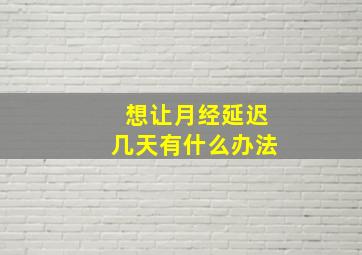 想让月经延迟几天有什么办法