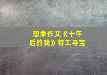 想象作文《十年后的我》特工寻宝