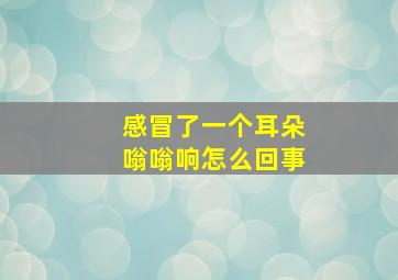 感冒了一个耳朵嗡嗡响怎么回事