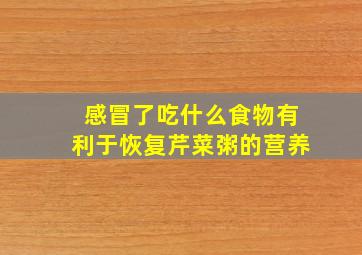 感冒了吃什么食物有利于恢复芹菜粥的营养