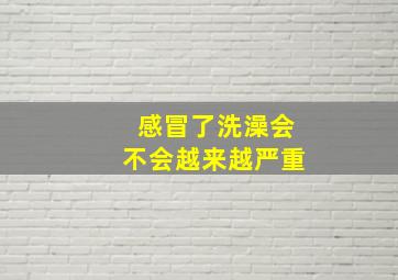 感冒了洗澡会不会越来越严重