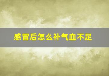 感冒后怎么补气血不足