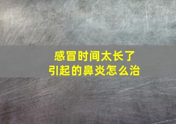 感冒时间太长了引起的鼻炎怎么治