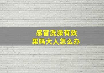 感冒洗澡有效果吗大人怎么办