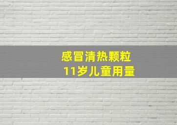 感冒清热颗粒11岁儿童用量