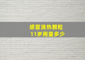 感冒清热颗粒11岁用量多少