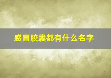 感冒胶囊都有什么名字