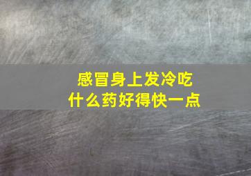 感冒身上发冷吃什么药好得快一点