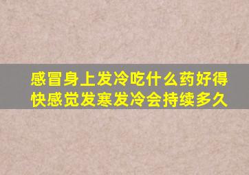 感冒身上发冷吃什么药好得快感觉发寒发冷会持续多久