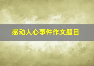 感动人心事件作文题目