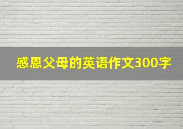 感恩父母的英语作文300字