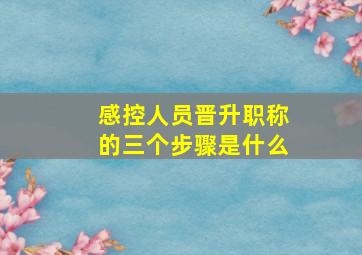 感控人员晋升职称的三个步骤是什么