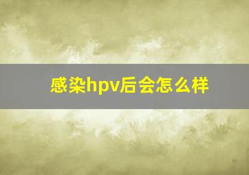 感染hpv后会怎么样