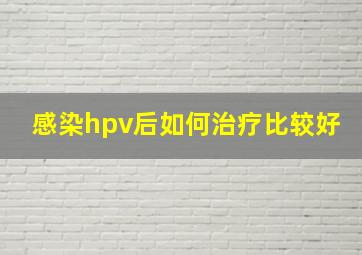 感染hpv后如何治疗比较好