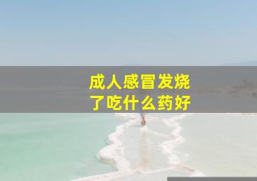 成人感冒发烧了吃什么药好