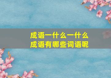 成语一什么一什么成语有哪些词语呢