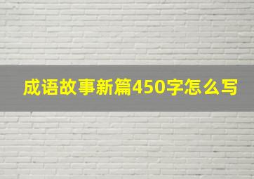 成语故事新篇450字怎么写