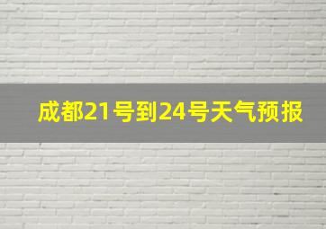 成都21号到24号天气预报