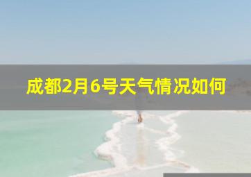 成都2月6号天气情况如何