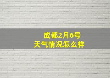 成都2月6号天气情况怎么样