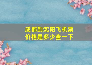 成都到沈阳飞机票价格是多少查一下