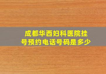 成都华西妇科医院挂号预约电话号码是多少