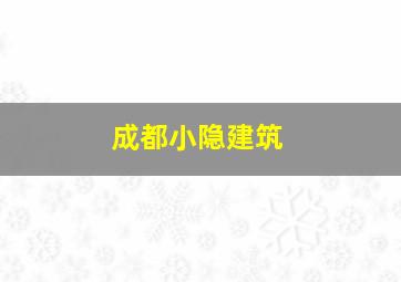 成都小隐建筑