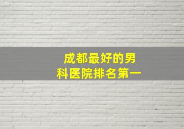 成都最好的男科医院排名第一