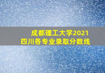 成都理工大学2021四川各专业录取分数线