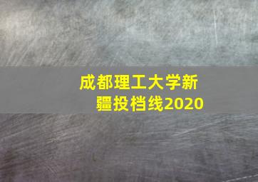 成都理工大学新疆投档线2020