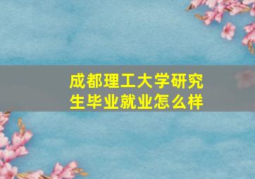 成都理工大学研究生毕业就业怎么样