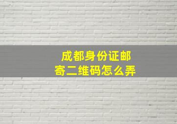 成都身份证邮寄二维码怎么弄